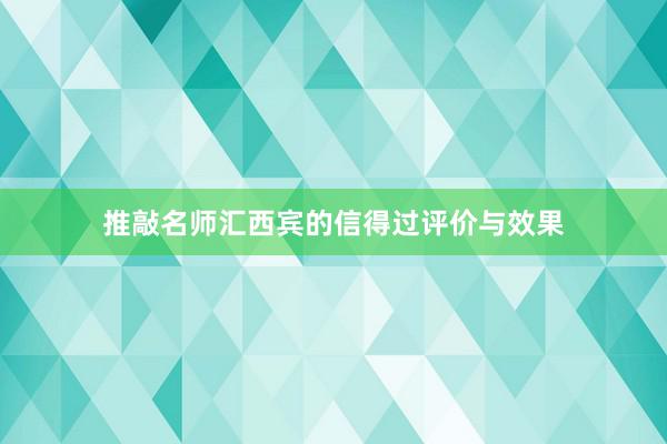 推敲名师汇西宾的信得过评价与效果