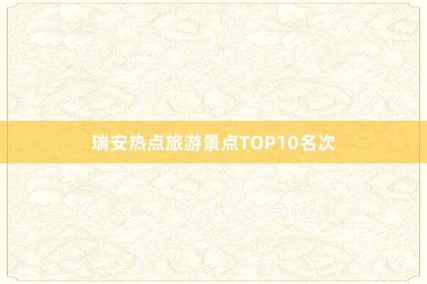 瑞安热点旅游景点TOP10名次