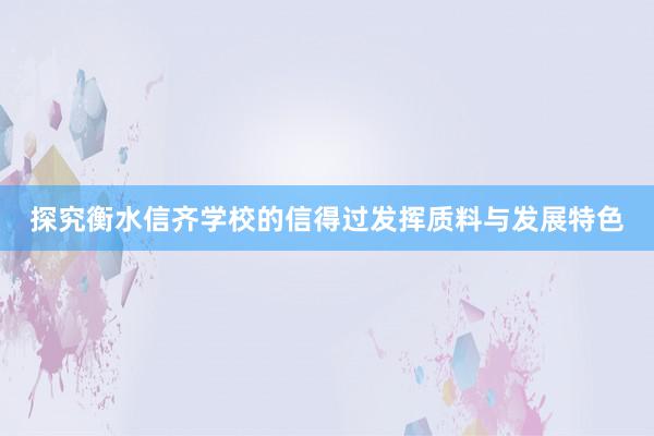 探究衡水信齐学校的信得过发挥质料与发展特色