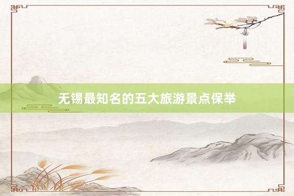 无锡最知名的五大旅游景点保举