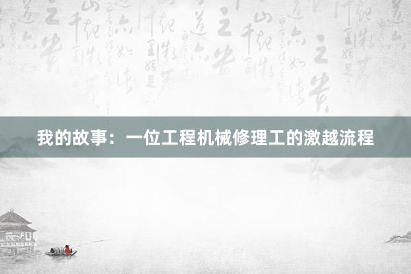 我的故事：一位工程机械修理工的激越流程