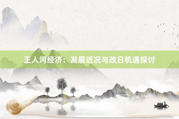 王人河经济：发展近况与改日机遇探讨
