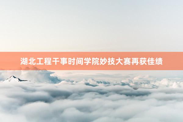 湖北工程干事时间学院妙技大赛再获佳绩