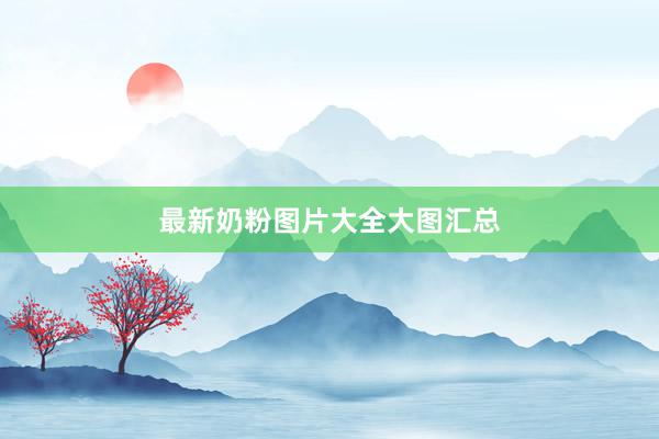 最新奶粉图片大全大图汇总