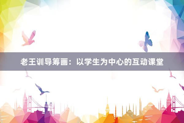 老王训导筹画：以学生为中心的互动课堂