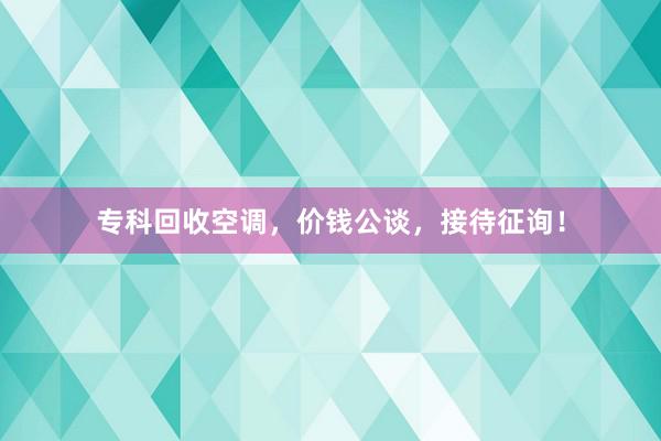 专科回收空调，价钱公谈，接待征询！